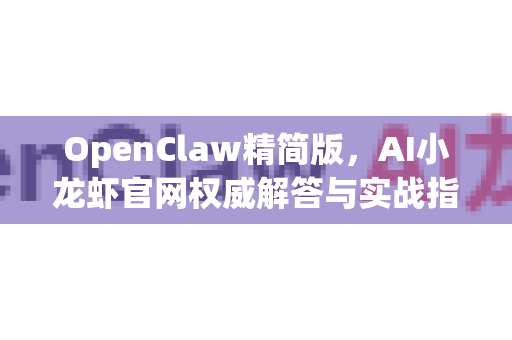 OpenClaw精简版，AI小龙虾官网权威解答与实战指南-第1张图片-OpenClaw下载官网 - OpenClaw电脑版 | ai小龙虾
