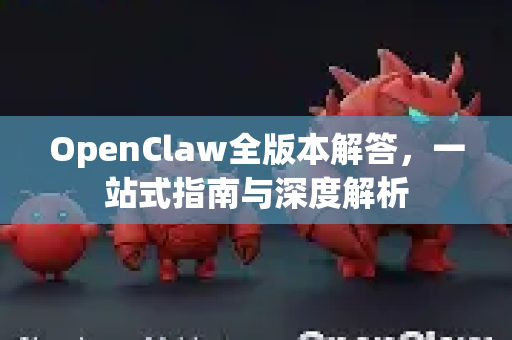 OpenClaw全版本解答,一站式指南与深度解析-第1张图片-OpenClaw下载官网 - OpenClaw电脑版 | ai小龙虾 OpenClaw全版本解答,一站式指南与深度解析-第1张图片-OpenClaw下载官网 - OpenClaw电脑版 | ai小龙虾