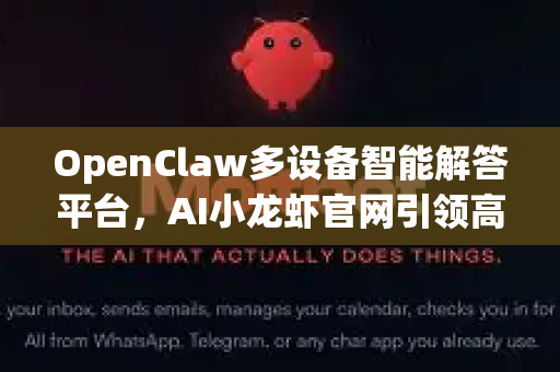 OpenClaw多设备智能解答平台,AI小龙虾官网引领高效协作新纪元-第1张图片-OpenClaw下载官网 - OpenClaw电脑版 | ai小龙虾 OpenClaw多设备智能解答平台,AI小龙虾官网引领高效协作新纪元-第1张图片-OpenClaw下载官网 - OpenClaw电脑版 | ai小龙虾