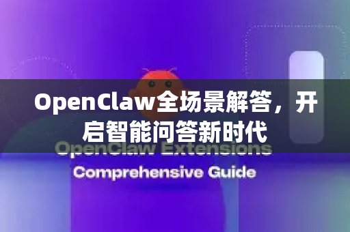 OpenClaw全场景解答，开启智能问答新时代-第1张图片-OpenClaw下载官网 - OpenClaw电脑版 | ai小龙虾