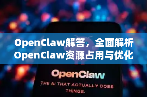 OpenClaw解答,全面解析OpenClaw资源占用与优化指南-第1张图片-OpenClaw下载官网 - OpenClaw电脑版 | ai小龙虾 OpenClaw解答,全面解析OpenClaw资源占用与优化指南-第1张图片-OpenClaw下载官网 - OpenClaw电脑版 | ai小龙虾