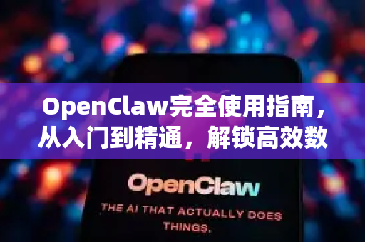 OpenClaw完全使用指南，从入门到精通，解锁高效数据抓取新境界