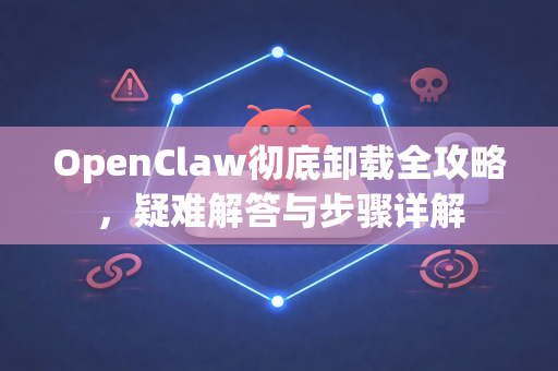 OpenClaw彻底卸载全攻略，疑难解答与步骤详解-第1张图片-OpenClaw下载官网 - OpenClaw电脑版 | ai小龙虾
