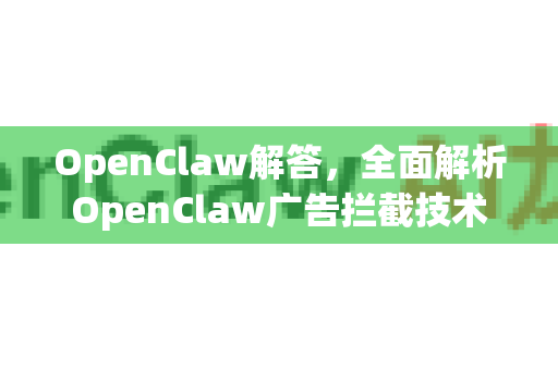 OpenClaw解答,全面解析OpenClaw广告拦截技术-第1张图片-OpenClaw下载官网 - OpenClaw电脑版 | ai小龙虾 OpenClaw解答,全面解析OpenClaw广告拦截技术-第1张图片-OpenClaw下载官网 - OpenClaw电脑版 | ai小龙虾