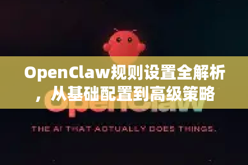 OpenClaw规则设置全解析，从基础配置到高级策略-第1张图片-OpenClaw下载官网 - OpenClaw电脑版 | ai小龙虾