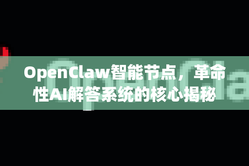 OpenClaw智能节点，革命性AI解答系统的核心揭秘-第1张图片-OpenClaw下载官网 - OpenClaw电脑版 | ai小龙虾