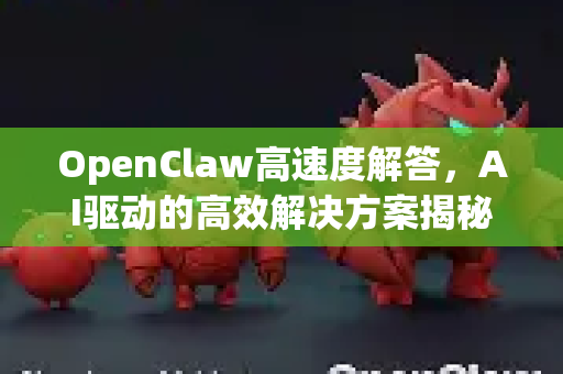 OpenClaw高速度解答,AI驱动的高效解决方案揭秘-第1张图片-OpenClaw下载官网 - OpenClaw电脑版 | ai小龙虾 OpenClaw高速度解答,AI驱动的高效解决方案揭秘-第1张图片-OpenClaw下载官网 - OpenClaw电脑版 | ai小龙虾