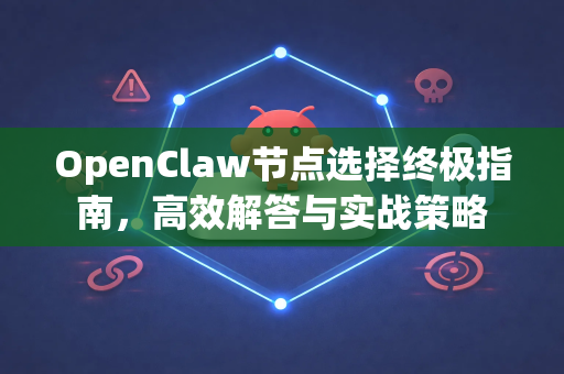 OpenClaw节点选择终极指南，高效解答与实战策略-第1张图片-OpenClaw下载官网 - OpenClaw电脑版 | ai小龙虾