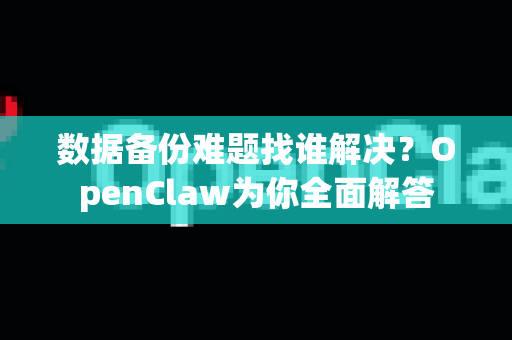 数据备份难题找谁解决？OpenClaw为你全面解答-第1张图片-OpenClaw下载官网 - OpenClaw电脑版 | ai小龙虾