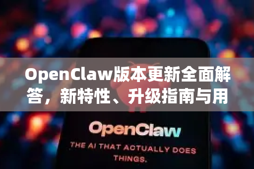 OpenClaw版本更新全面解答，新特性、升级指南与用户常见问题解析-第1张图片-OpenClaw下载官网 - OpenClaw电脑版 | ai小龙虾