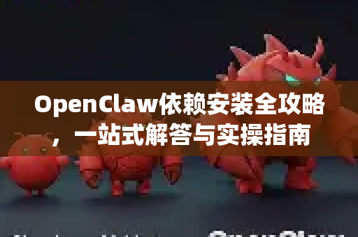 OpenClaw依赖安装全攻略，一站式解答与实操指南-第1张图片-OpenClaw下载官网 - OpenClaw电脑版 | ai小龙虾