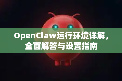OpenClaw运行环境详解,全面解答与设置指南-第1张图片-OpenClaw下载官网 - OpenClaw电脑版 | ai小龙虾 OpenClaw运行环境详解,全面解答与设置指南-第1张图片-OpenClaw下载官网 - OpenClaw电脑版 | ai小龙虾