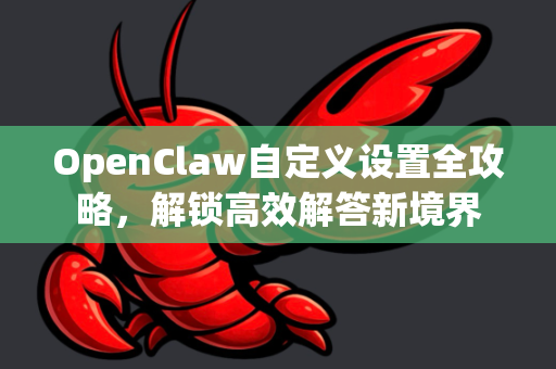 OpenClaw自定义设置全攻略，解锁高效解答新境界-第1张图片-OpenClaw下载官网 - OpenClaw电脑版 | ai小龙虾