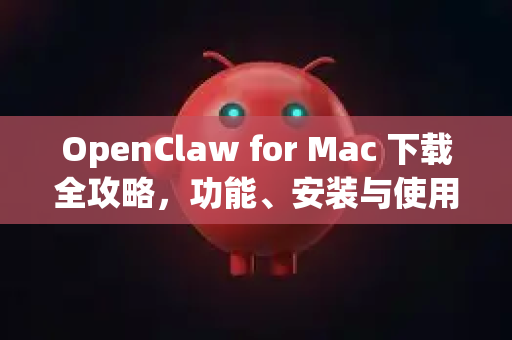 OpenClaw for Mac 下载全攻略，功能、安装与使用精髓详解