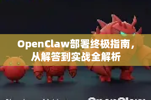 OpenClaw部署终极指南，从解答到实战全解析-第1张图片-OpenClaw下载官网 - OpenClaw电脑版 | ai小龙虾