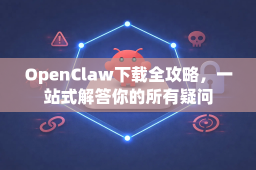 OpenClaw下载全攻略，一站式解答你的所有疑问-第1张图片-OpenClaw下载官网 - OpenClaw电脑版 | ai小龙虾