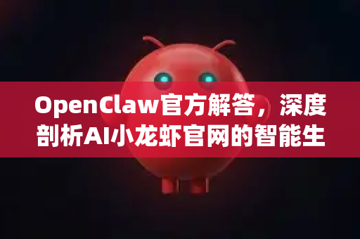 OpenClaw官方解答,深度剖析AI小龙虾官网的智能生态-第1张图片-OpenClaw下载官网 - OpenClaw电脑版 | ai小龙虾 OpenClaw官方解答,深度剖析AI小龙虾官网的智能生态-第1张图片-OpenClaw下载官网 - OpenClaw电脑版 | ai小龙虾