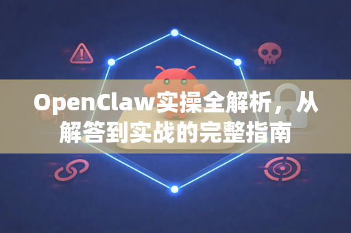 OpenClaw实操全解析,从解答到实战的完整指南-第1张图片-OpenClaw下载官网 - OpenClaw电脑版 | ai小龙虾 OpenClaw实操全解析,从解答到实战的完整指南-第1张图片-OpenClaw下载官网 - OpenClaw电脑版 | ai小龙虾