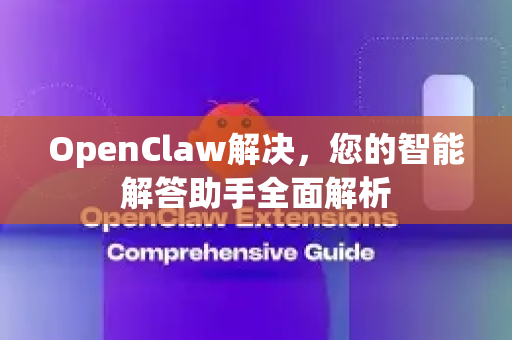 OpenClaw解决，您的智能解答助手全面解析-第1张图片-OpenClaw下载官网 - OpenClaw电脑版 | ai小龙虾