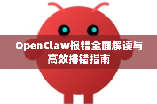 OpenClaw报错全面解读与高效排错指南-第1张图片-OpenClaw下载官网 - OpenClaw电脑版 | ai小龙虾 OpenClaw报错全面解读与高效排错指南-第1张图片-OpenClaw下载官网 - OpenClaw电脑版 | ai小龙虾