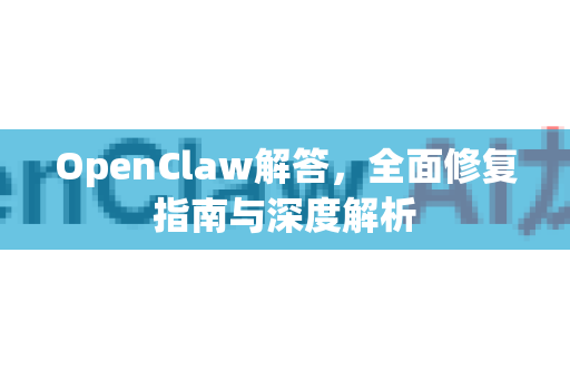 OpenClaw解答，全面修复指南与深度解析-第1张图片-OpenClaw下载官网 - OpenClaw电脑版 | ai小龙虾