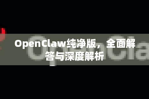 OpenClaw纯净版，全面解答与深度解析-第1张图片-OpenClaw下载官网 - OpenClaw电脑版 | ai小龙虾