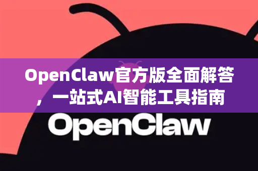 OpenClaw官方版全面解答，一站式AI智能工具指南