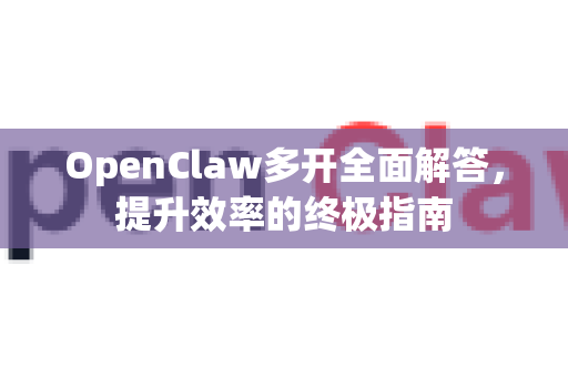 OpenClaw多开全面解答，提升效率的终极指南