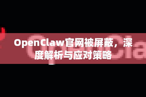 OpenClaw官网被屏蔽，深度解析与应对策略