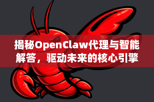 揭秘OpenClaw代理与智能解答，驱动未来的核心引擎-第1张图片-OpenClaw下载官网 - OpenClaw电脑版 | ai小龙虾