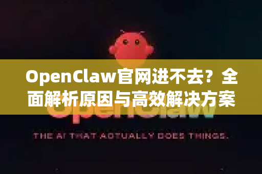 OpenClaw官网进不去？全面解析原因与高效解决方案