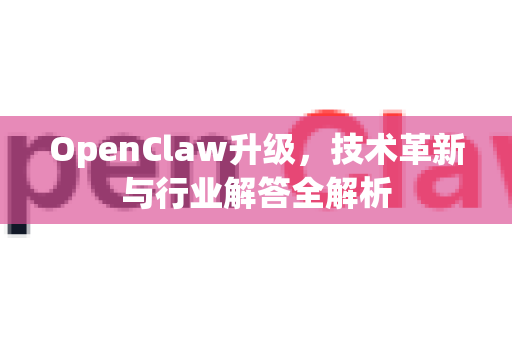 OpenClaw升级，技术革新与行业解答全解析-第1张图片-OpenClaw下载官网 - OpenClaw电脑版 | ai小龙虾