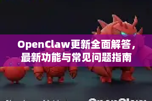 OpenClaw更新全面解答,最新功能与常见问题指南-第1张图片-OpenClaw下载官网 - OpenClaw电脑版 | ai小龙虾 OpenClaw更新全面解答,最新功能与常见问题指南-第1张图片-OpenClaw下载官网 - OpenClaw电脑版 | ai小龙虾