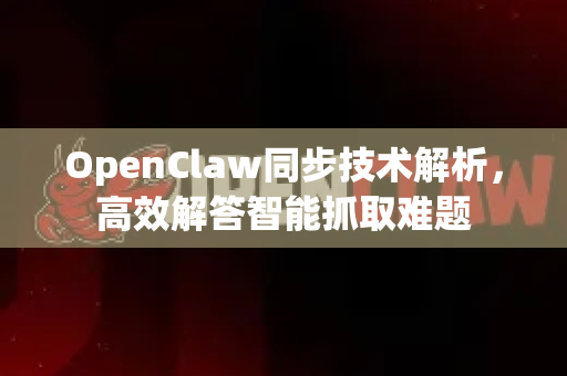 OpenClaw同步技术解析，高效解答智能抓取难题