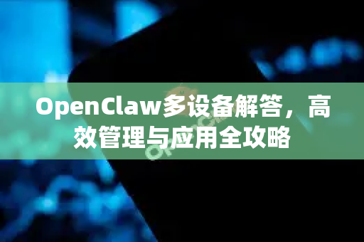 OpenClaw多设备解答，高效管理与应用全攻略