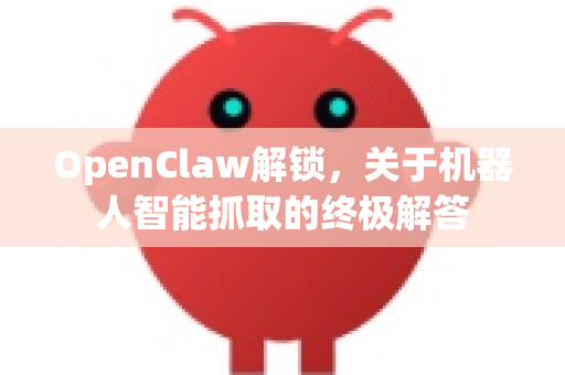 OpenClaw解锁，关于机器人智能抓取的终极解答