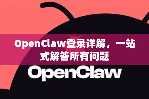 OpenClaw登录详解，一站式解答所有问题