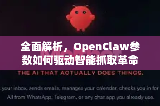 全面解析，OpenClaw参数如何驱动智能抓取革命