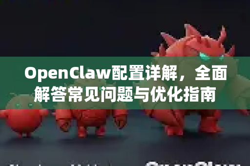 OpenClaw配置详解，全面解答常见问题与优化指南-第1张图片-OpenClaw下载官网 - OpenClaw电脑版 | ai小龙虾