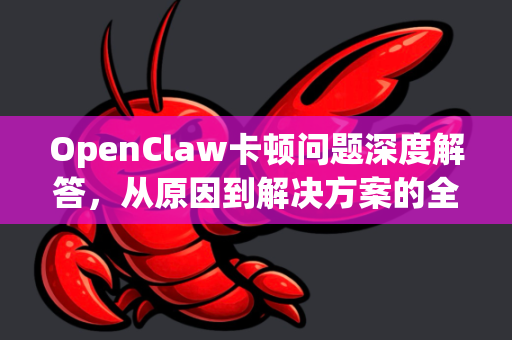 OpenClaw卡顿问题深度解答，从原因到解决方案的全方位指南-第1张图片-OpenClaw下载官网 - OpenClaw电脑版 | ai小龙虾