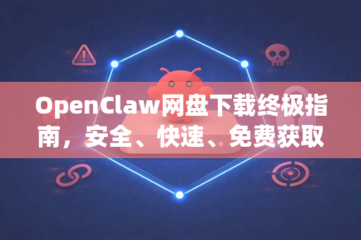 OpenClaw网盘下载终极指南，安全、快速、免费获取资源