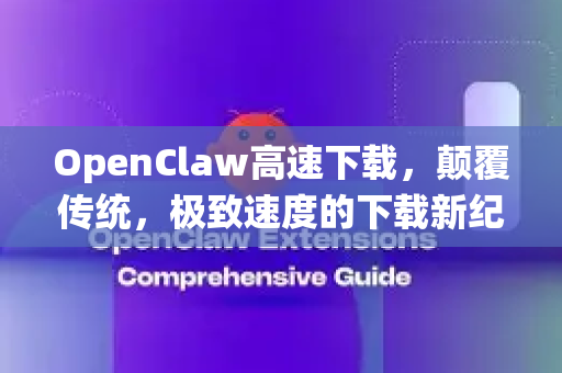 OpenClaw高速下载，颠覆传统，极致速度的下载新纪元