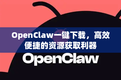OpenClaw一键下载，高效便捷的资源获取利器