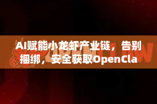 AI赋能小龙虾产业链，告别捆绑，安全获取OpenClaw纯净下载指南