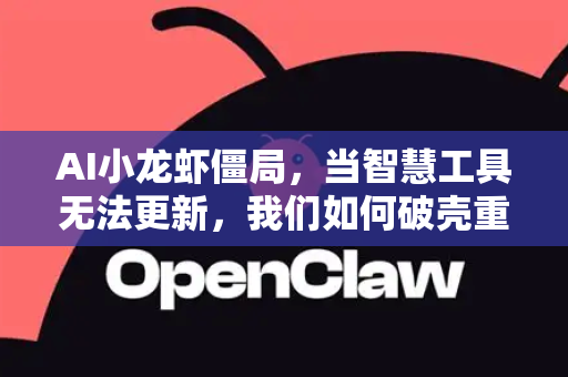 AI小龙虾僵局，当智慧工具无法更新，我们如何破壳重生？