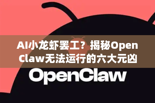 AI小龙虾罢工？揭秘OpenClaw无法运行的六大元凶及解决方案