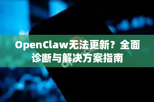 OpenClaw无法更新？全面诊断与解决方案指南