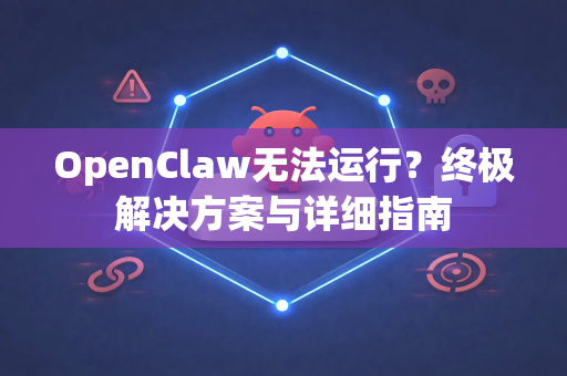 OpenClaw无法运行？终极解决方案与详细指南