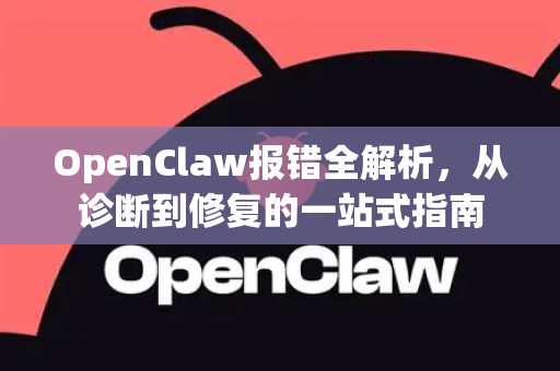 OpenClaw报错全解析，从诊断到修复的一站式指南