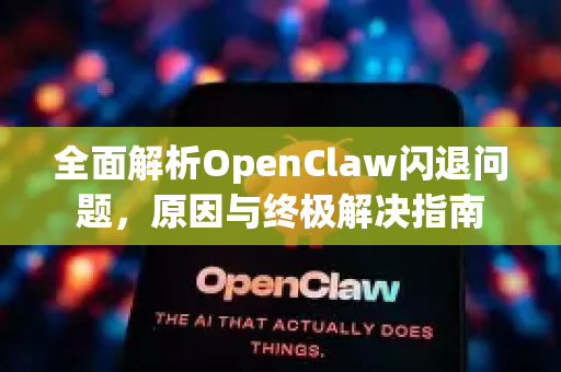 全面解析OpenClaw闪退问题，原因与终极解决指南